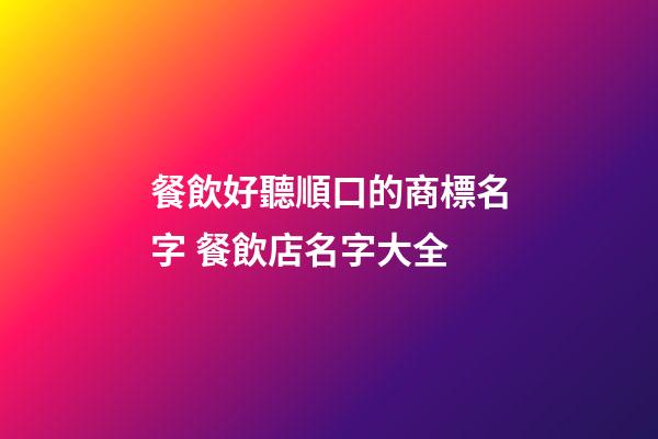 餐飲好聽順口的商標名字 餐飲店名字大全-第1張-店鋪起名-玄機派